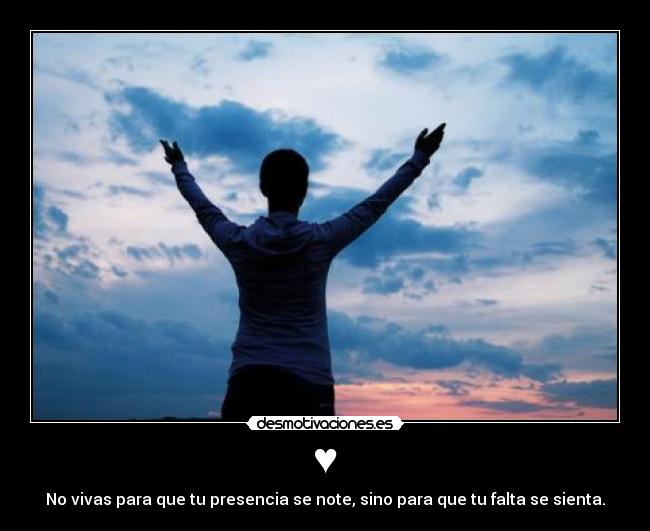 ♥ - No vivas para que tu presencia se note, sino para que tu falta se sienta.