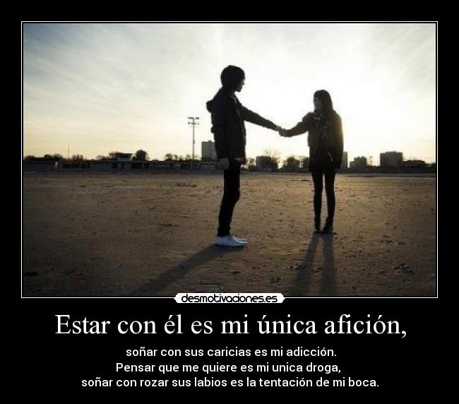 Estar con él es mi única afición, -