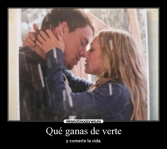 Qué ganas de verte - y comerte la vida.