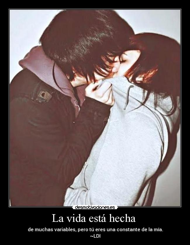 La vida está hecha  - de muchas variables, pero tú eres una constante de la mía.
~LDI