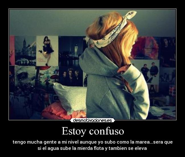 Estoy confuso - tengo mucha gente a mi nivel aunque yo subo como la marea...sera que
si el agua sube la mierda flota y tambien se eleva 