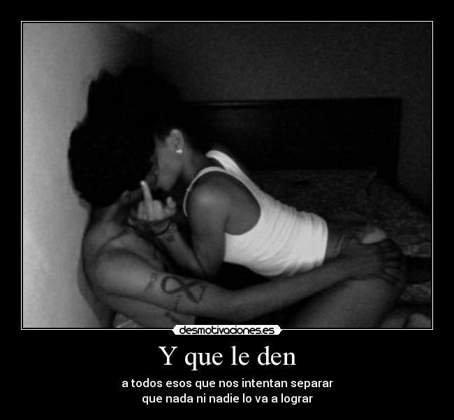 Y que le den - a todos esos que nos intentan separar
que nada ni nadie lo va a lograr