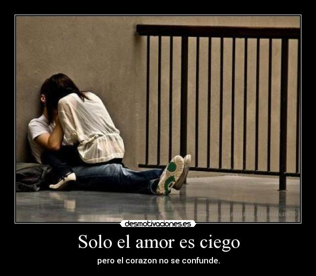 Solo el amor es ciego - pero el corazon no se confunde.