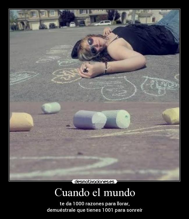 Cuando el mundo - te da 1000 razones para llorar,
demuéstrale que tienes 1001 para sonreír