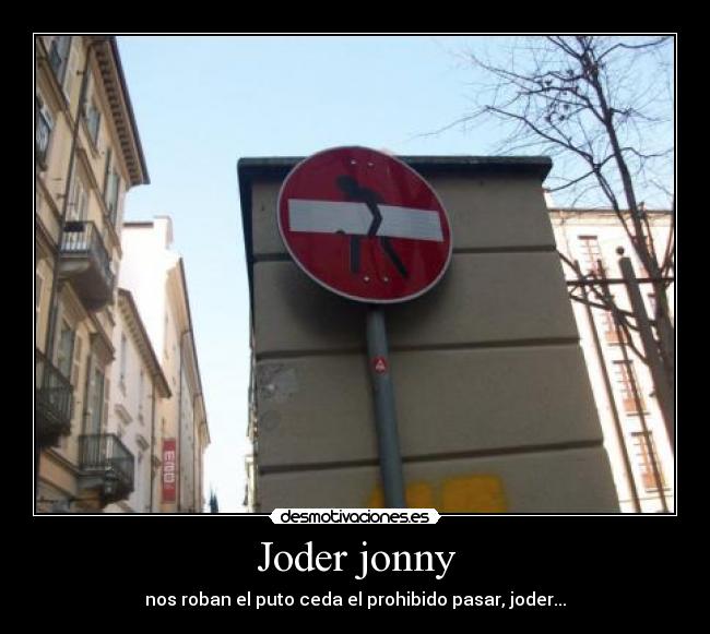 Joder jonny - nos roban el puto ceda el prohibido pasar, joder...