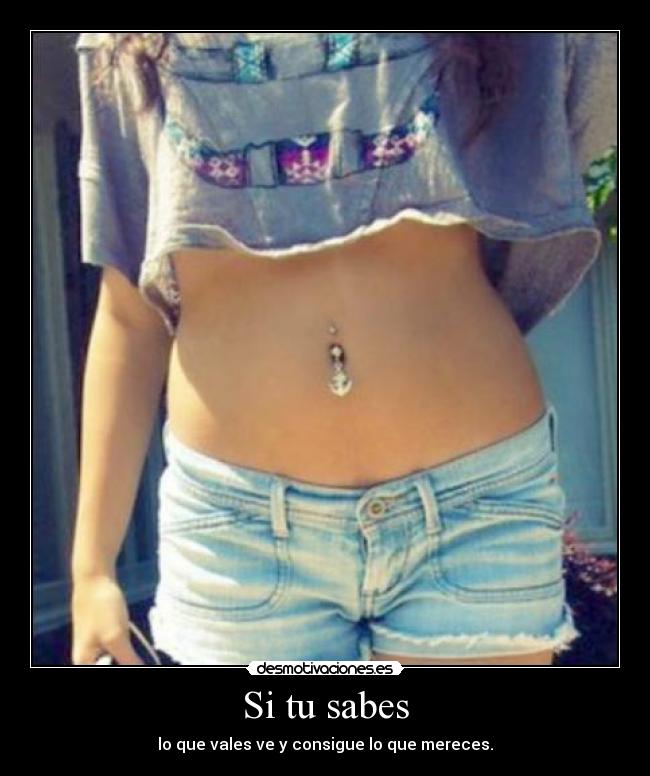 Si tu sabes - lo que vales ve y consigue lo que mereces.