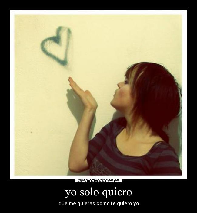yo solo quiero - que me quieras como te quiero yo