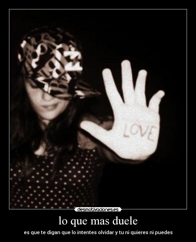 lo que mas duele - es que te digan que lo intentes olvidar y tu ni quieres ni puedes