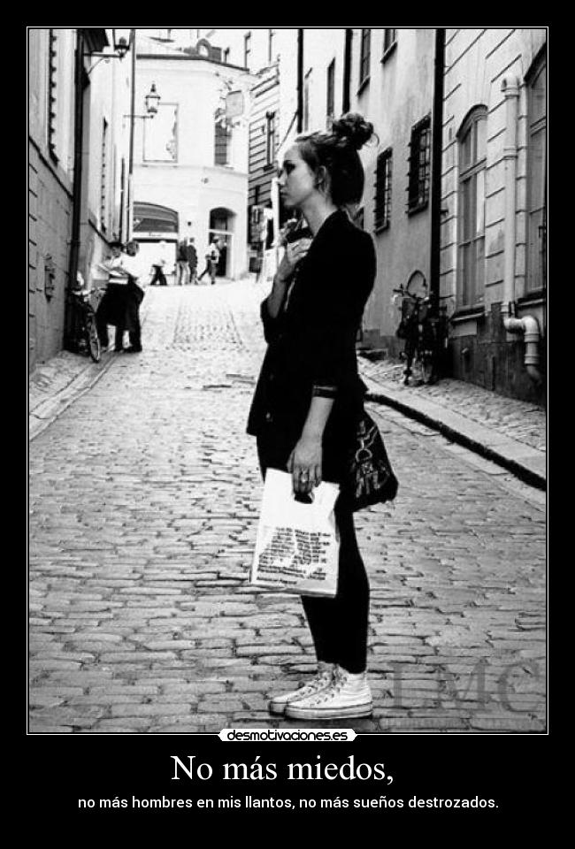 No más miedos,  - no más hombres en mis llantos, no más sueños destrozados.

