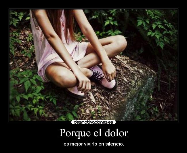 Porque el dolor - es mejor vivirlo en silencio.