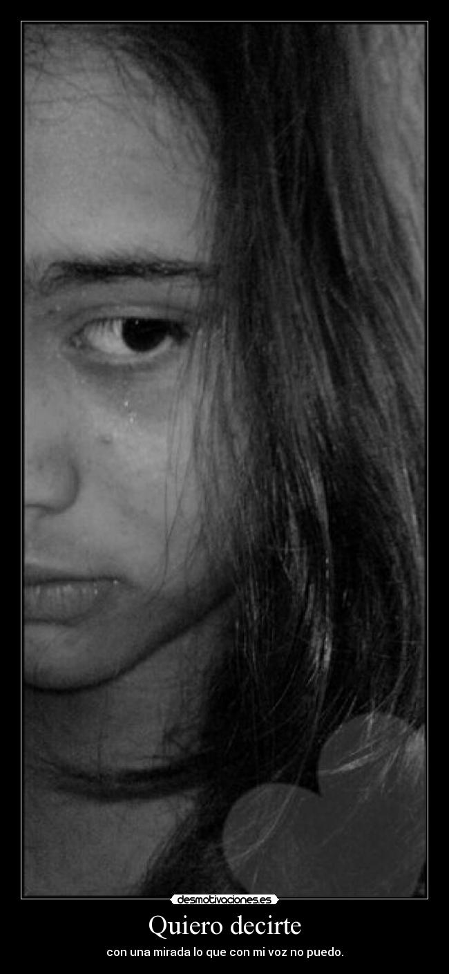 Quiero decirte - con una mirada lo que con mi voz no puedo.