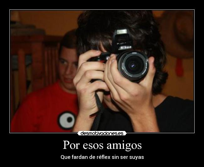 Por esos amigos - Que fardan de réflex sin ser suyas