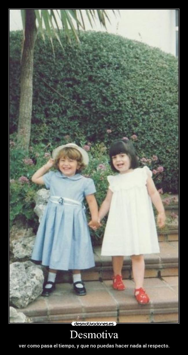Desmotiva - ver como pasa el tiempo, y que no puedas hacer nada al respecto.