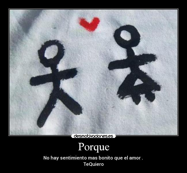 Porque - No hay sentimiento mas bonito que el amor .
TeQuiero