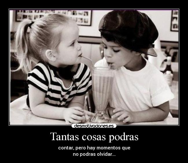 Tantas cosas podras - contar, pero hay momentos que
no podras olvidar...