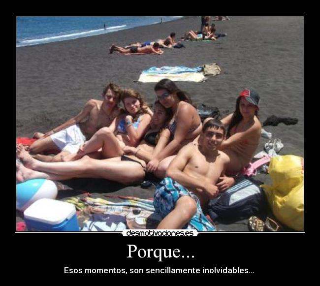 Porque... - Esos momentos, son sencillamente inolvidables...