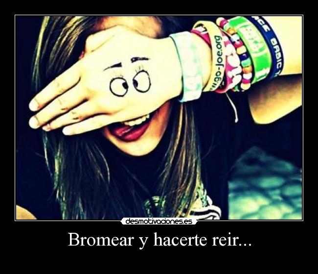 Bromear y hacerte reir... -