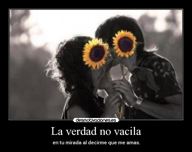 La verdad no vacila - en tu mirada al decirme que me amas.