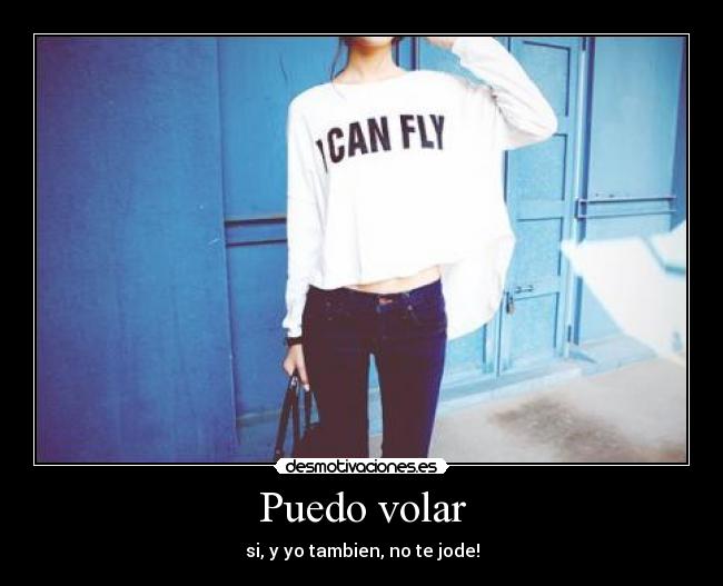 Puedo volar - si, y yo tambien, no te jode!