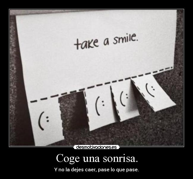 Coge una sonrisa. - Y no la dejes caer, pase lo que pase.