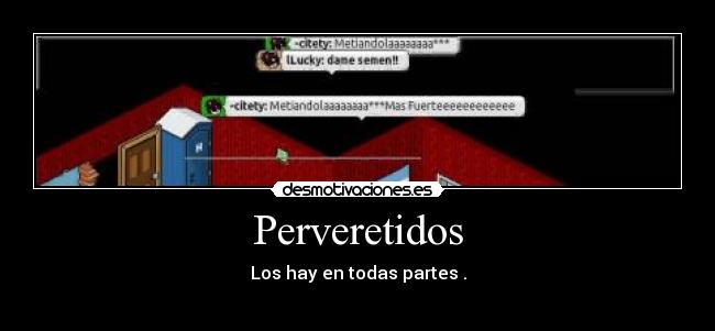 Perveretidos - Los hay en todas partes .
