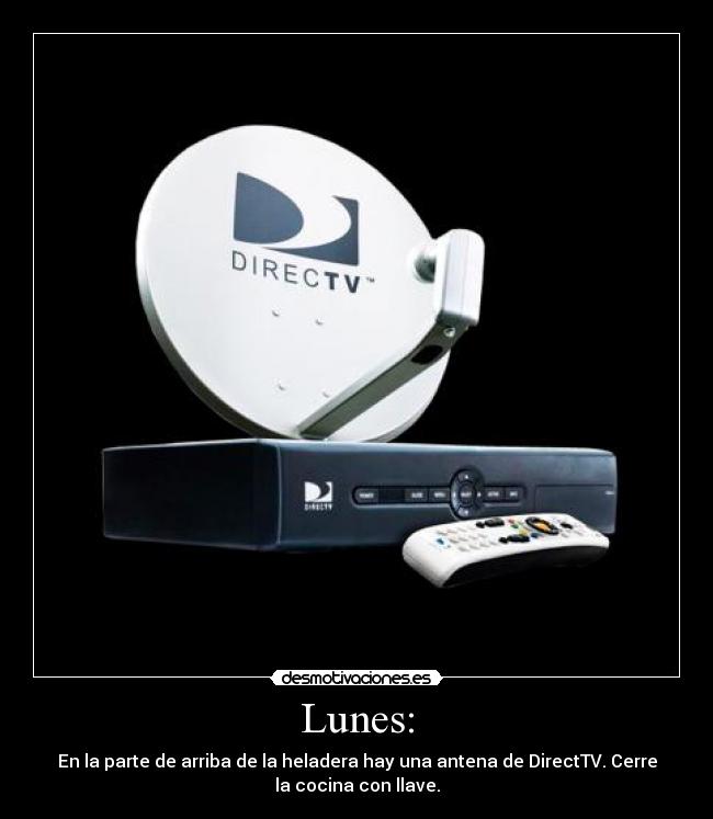 Lunes: - En la parte de arriba de la heladera hay una antena de DirectTV. Cerre
la cocina con llave.