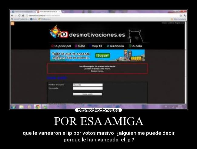 POR ESA AMIGA - que le vanearon el ip por votos masivo ¿alguien me puede decir
porque le han vaneado el ip ?