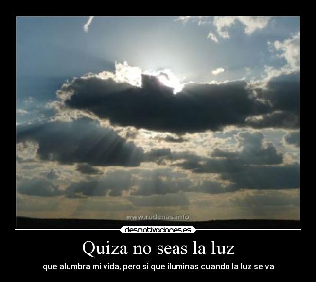Quiza no seas la luz - que alumbra mi vida, pero si que iluminas cuando la luz se va
