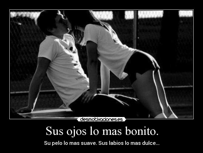 Sus ojos lo mas bonito. - Su pelo lo mas suave. Sus labios lo mas dulce...