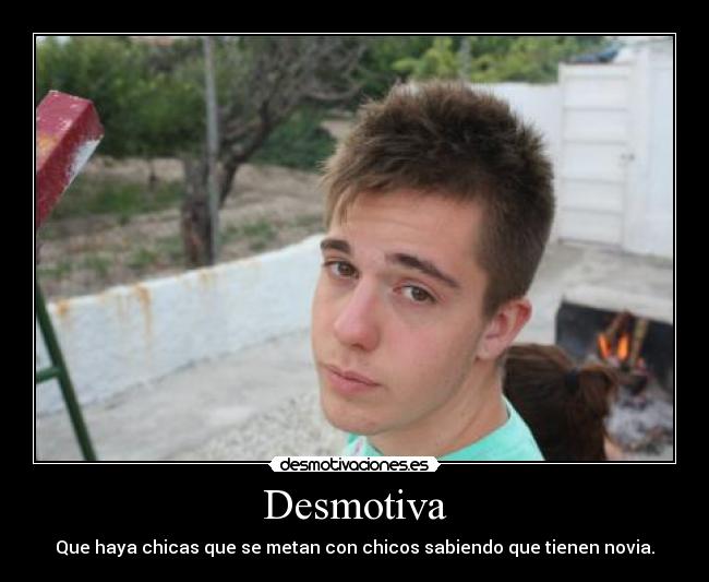 Desmotiva - Que haya chicas que se metan con chicos sabiendo que tienen novia.