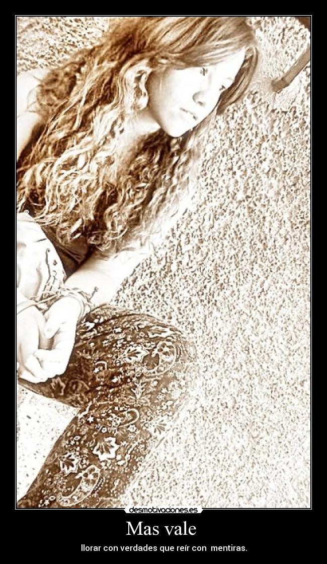 Mas vale - llorar con verdades que reír con mentiras.