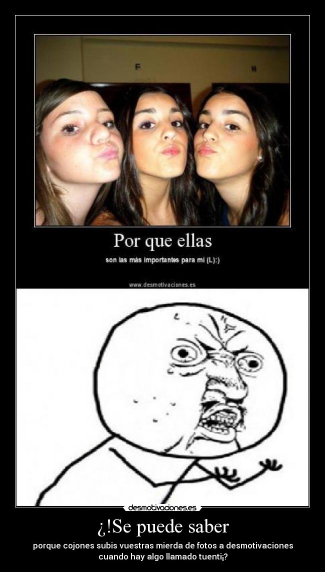¿!Se puede saber - porque cojones subis vuestras mierda de fotos a desmotivaciones
cuando hay algo llamado tuenti¡?