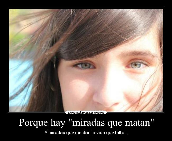 Porque hay miradas que matan - Y miradas que me dan la vida que falta...