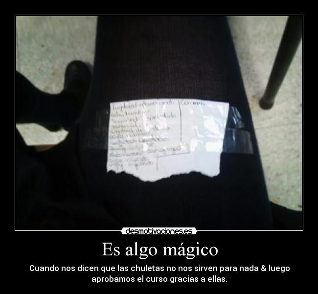 Es algo mágico - Cuando nos dicen que las chuletas no nos sirven para nada & luego
aprobamos el curso gracias a ellas.