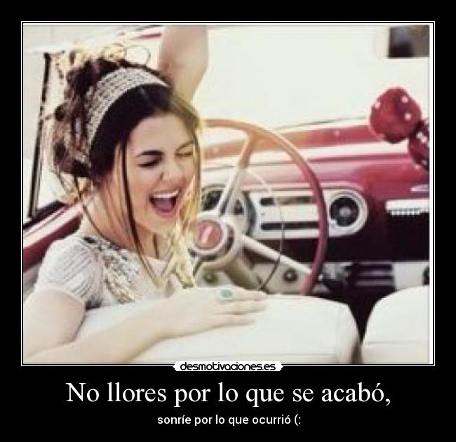 No llores por lo que se acabó, -