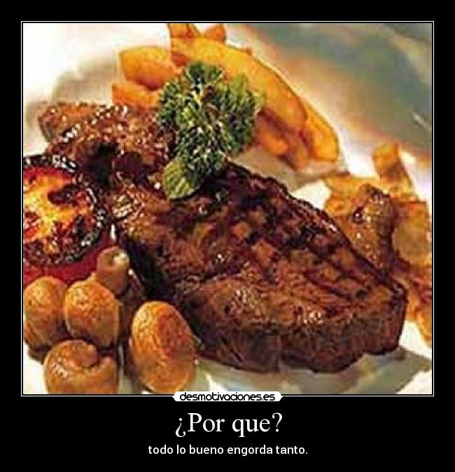 ¿Por que? - todo lo bueno engorda tanto.