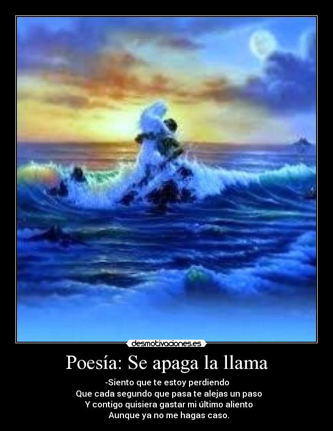 Poesía: Se apaga la llama - -Siento que te estoy perdiendo
  Que cada segundo que pasa te alejas un paso
  Y contigo quisiera gastar mi último aliento
  Aunque ya no me hagas caso.