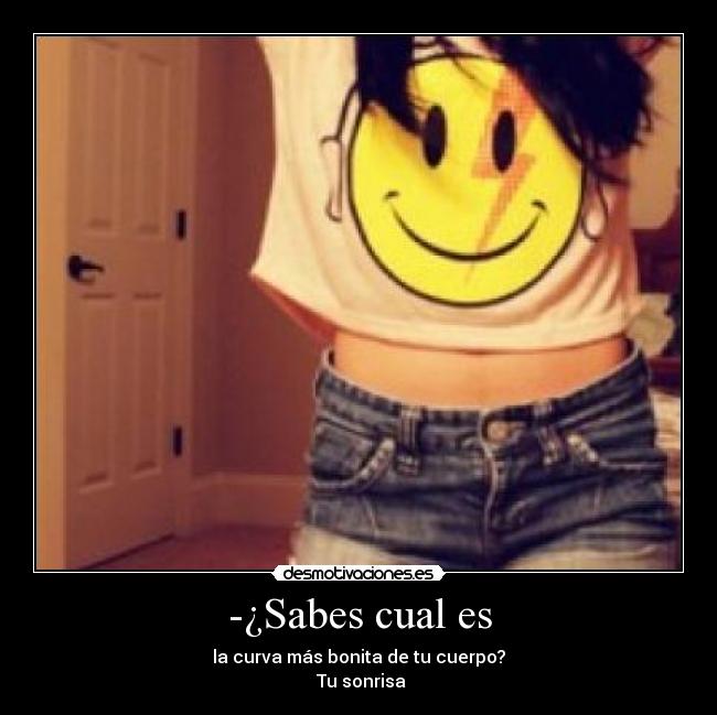 -¿Sabes cual es - la curva más bonita de tu cuerpo?
 Tu sonrisa