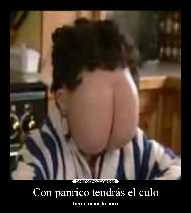 Con panrico tendrás el culo -