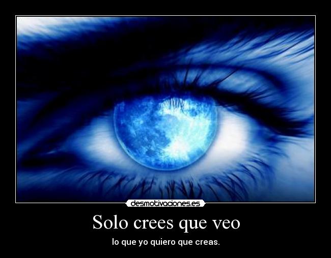 Solo crees que veo - lo que yo quiero que creas.