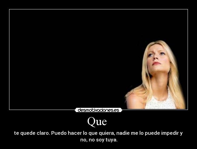 Que - te quede claro. Puedo hacer lo que quiera, nadie me lo puede impedir y
no, no soy tuya.