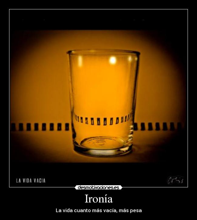 Ironía - La vida cuanto más vacía, más pesa