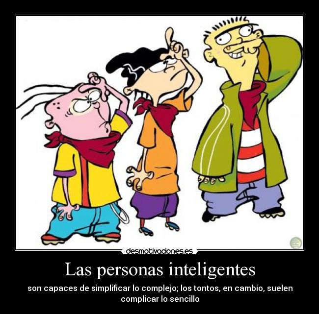 Las personas inteligentes - son capaces de simplificar lo complejo; los tontos, en cambio, suelen
complicar lo sencillo