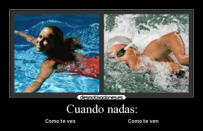 Cuando nadas: - Como te ves Como te ven