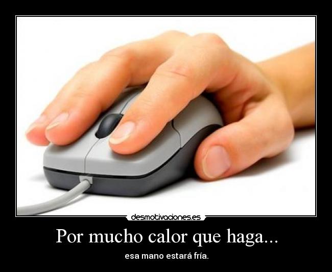 Por mucho calor que haga... - esa mano estará fría.