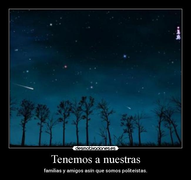 Tenemos a nuestras - familias y amigos asín que somos politeístas.
