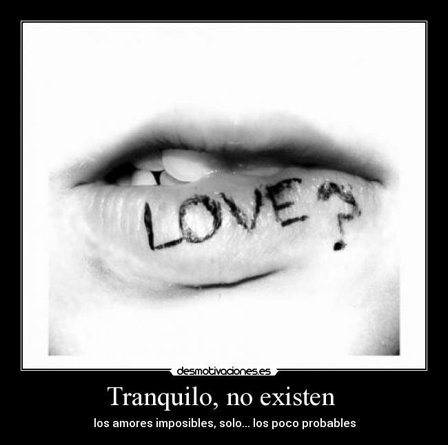 Tranquilo, no existen - los amores imposibles, solo... los poco probables
