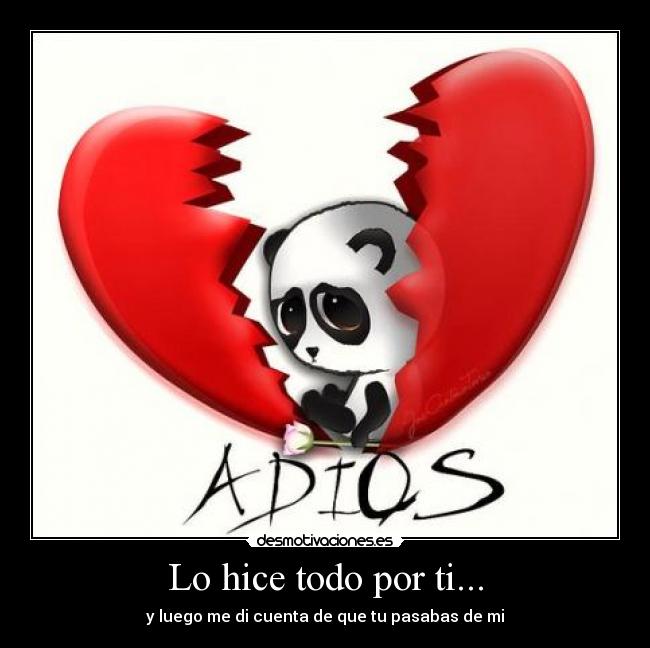 Lo hice todo por ti... - y luego me di cuenta de que tu pasabas de mi