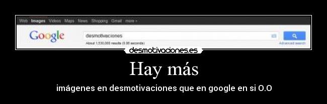 Hay más - imágenes en desmotivaciones que en google en si O.O