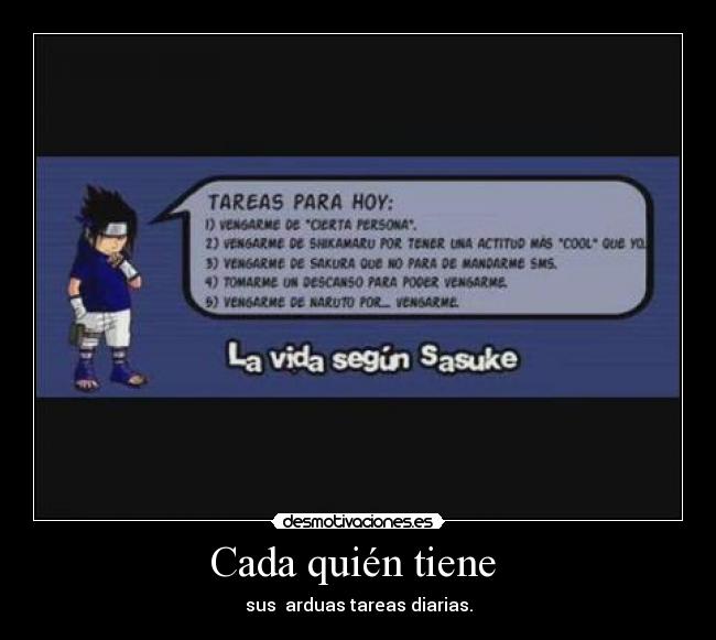 Cada quién tiene  - sus  arduas tareas diarias.